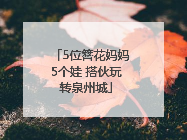 5位簪花妈妈5个娃 搭伙玩转泉州城